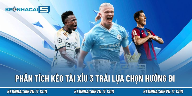 Phân tích đúng kèo tài xỉu 3 trái giúp lựa chọn hướng đi hợp lý hơn